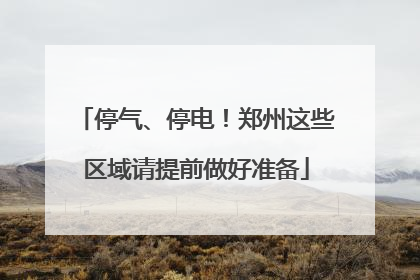 停气、停电！郑州这些区域请提前做好准备